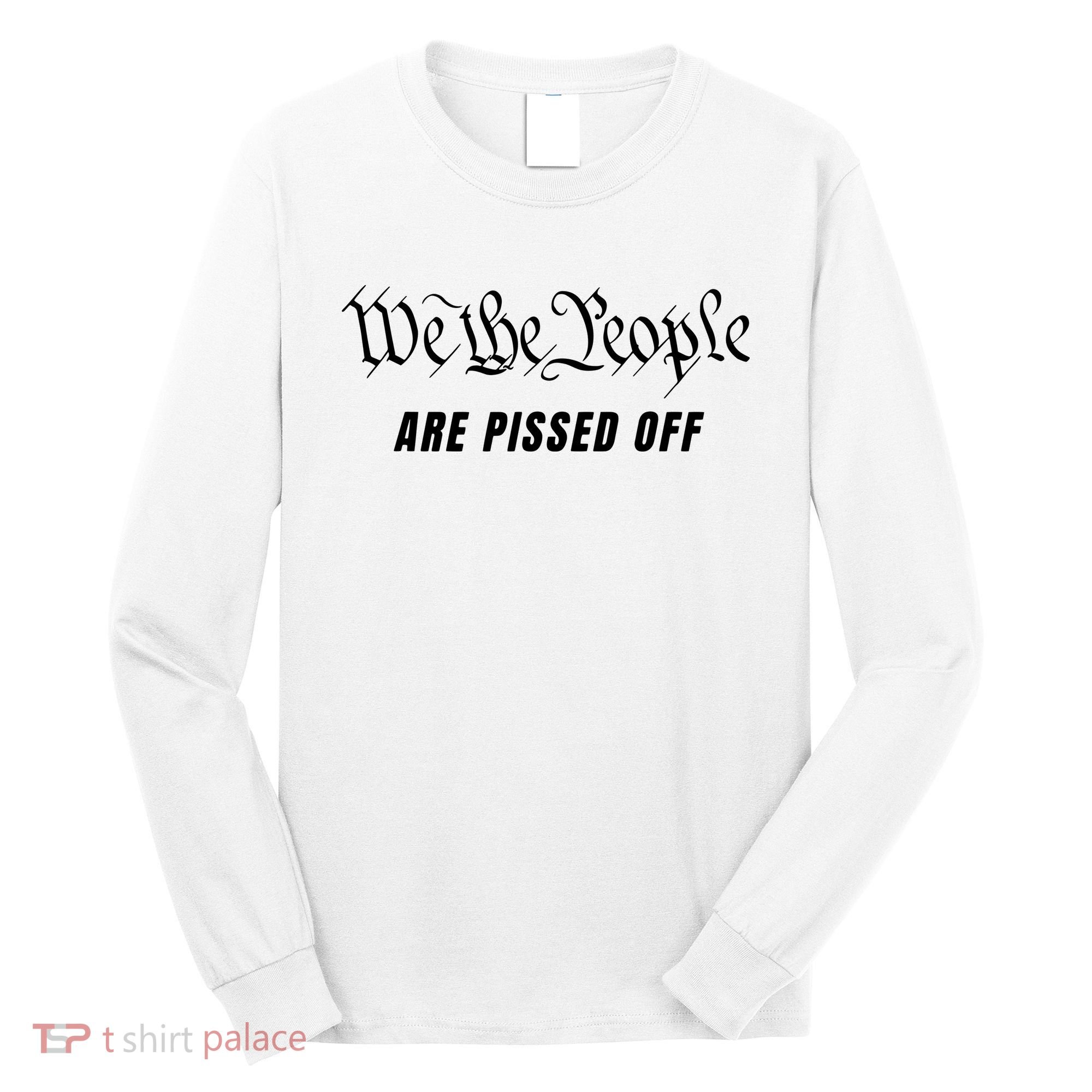 We The People Are Pissed Off Fight For Democracy Long Sleeve Shirt