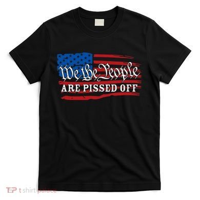 We The People Are Pissed Off T-Shirt