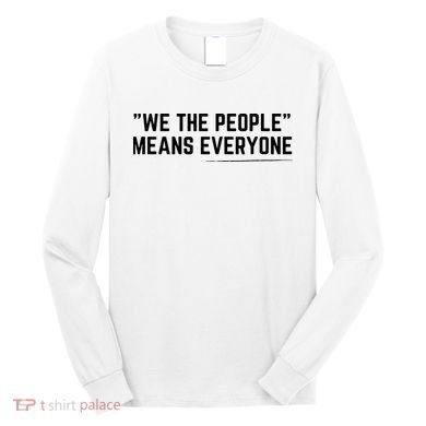 We The People Means Everyone Equality Equal Rights America Long Sleeve Shirt