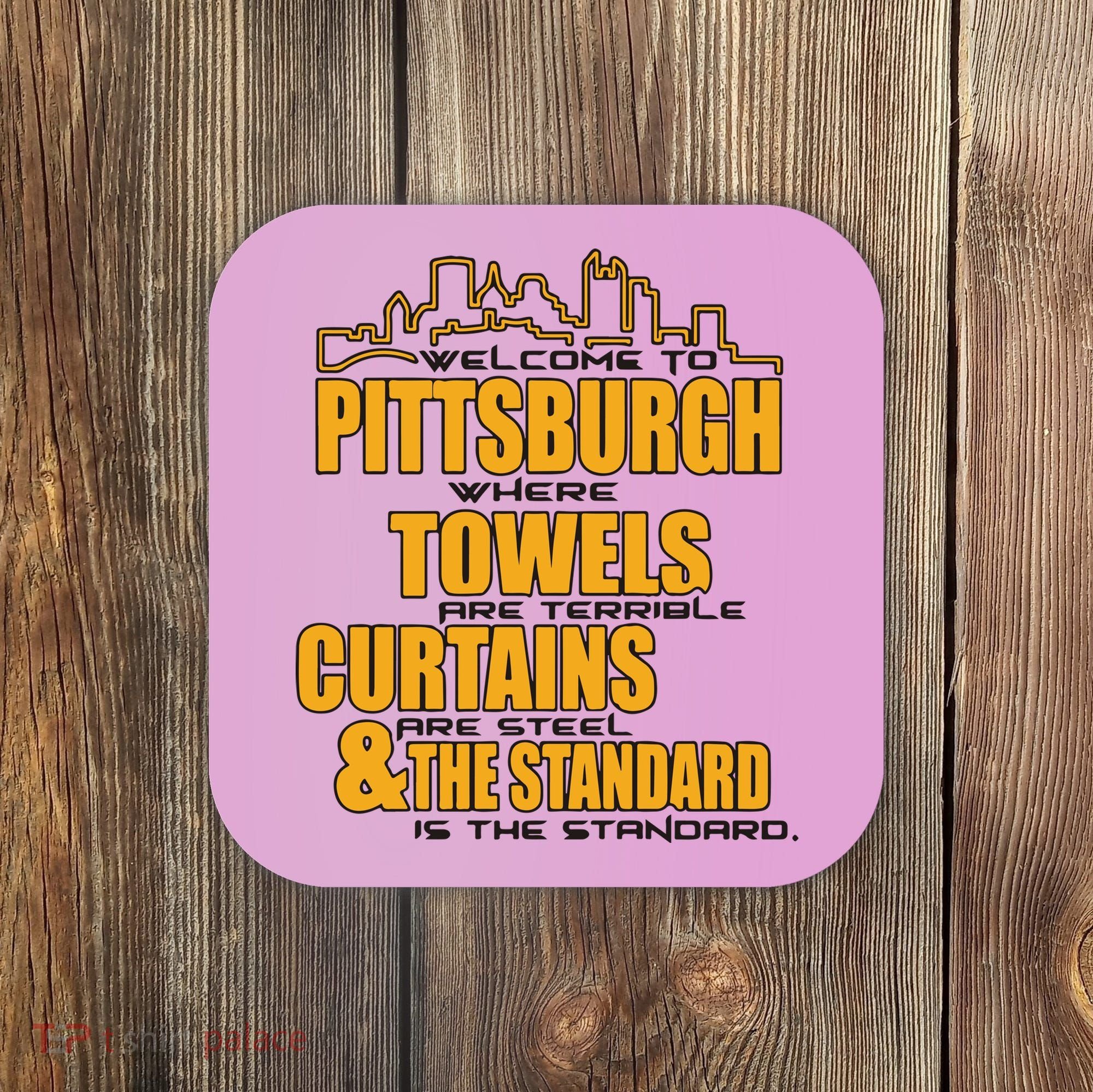 Welcome To Pittsburgh Where Towels Are Terrible Curtains Are Steel Coaster
