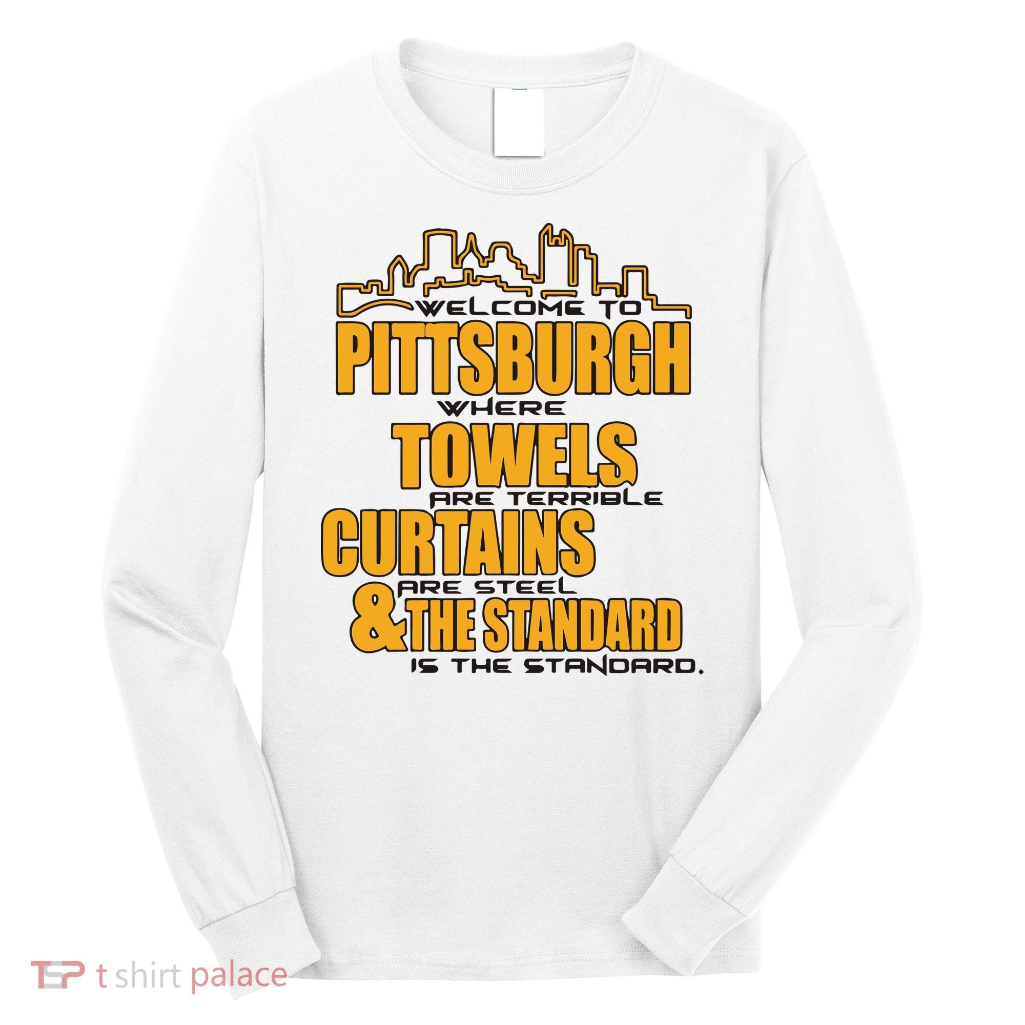 Welcome To Pittsburgh Where Towels Are Terrible Curtains Are Steel Long Sleeve Shirt