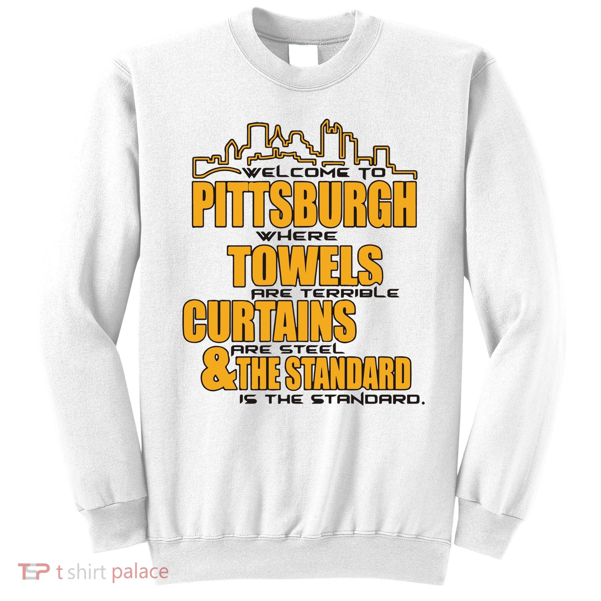 Welcome To Pittsburgh Where Towels Are Terrible Curtains Are Steel Sweatshirt