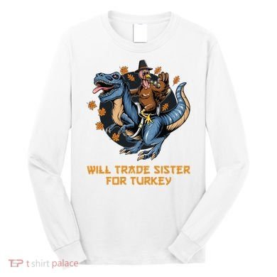 Will Trade Sister For Turkey Thanksgiving Long Sleeve Shirt