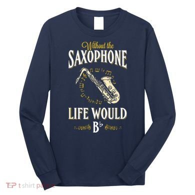 Without The Saxophone Life Would Bb Long Sleeve Shirt