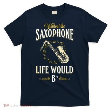 Without The Saxophone Life Would Bb T-Shirt