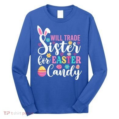 Will Trade Sister For Easter Candy Great Gift Easter Day Gift Long Sleeve Shirt