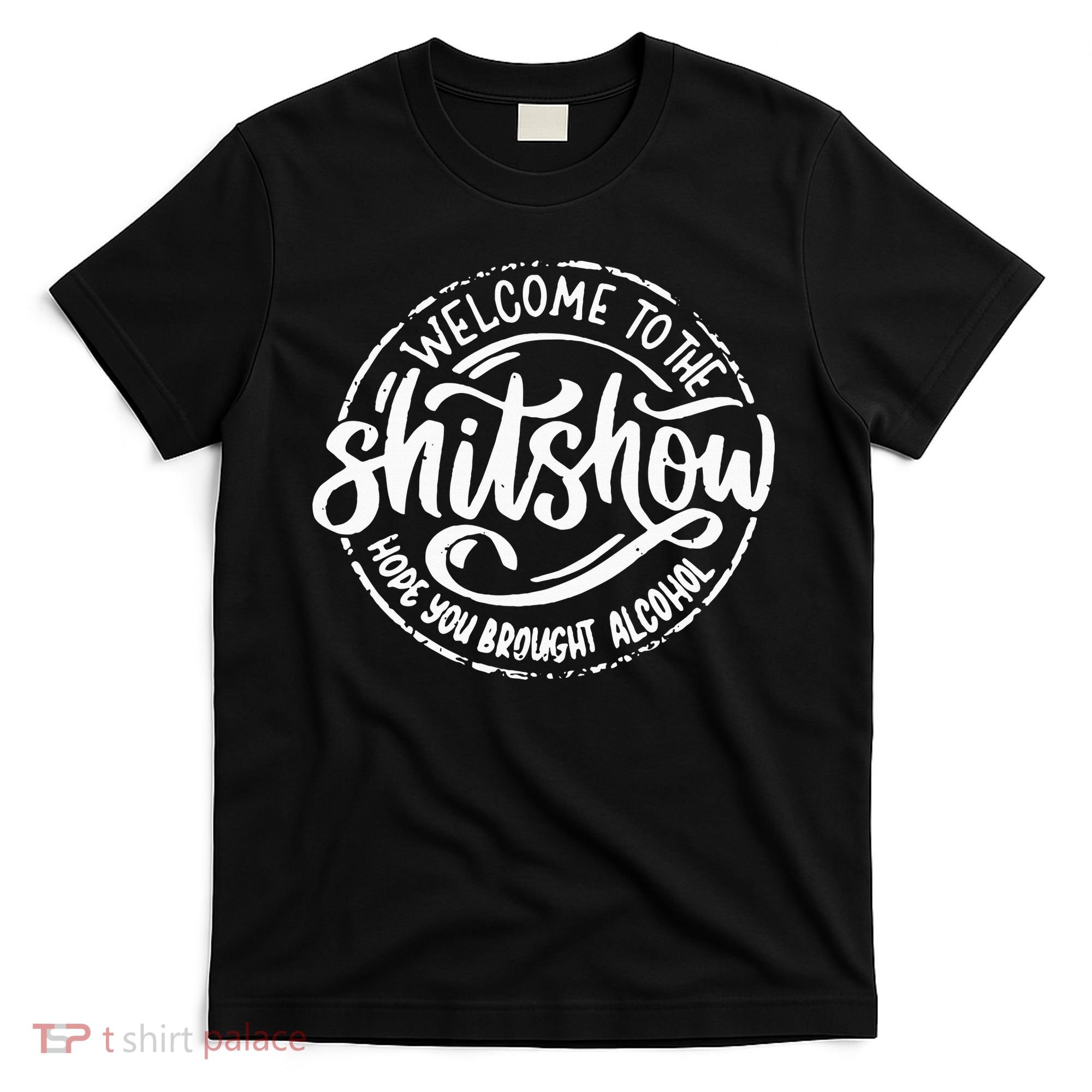 Welcome To The Shit Show Hope You Brought Alcohol T-Shirt