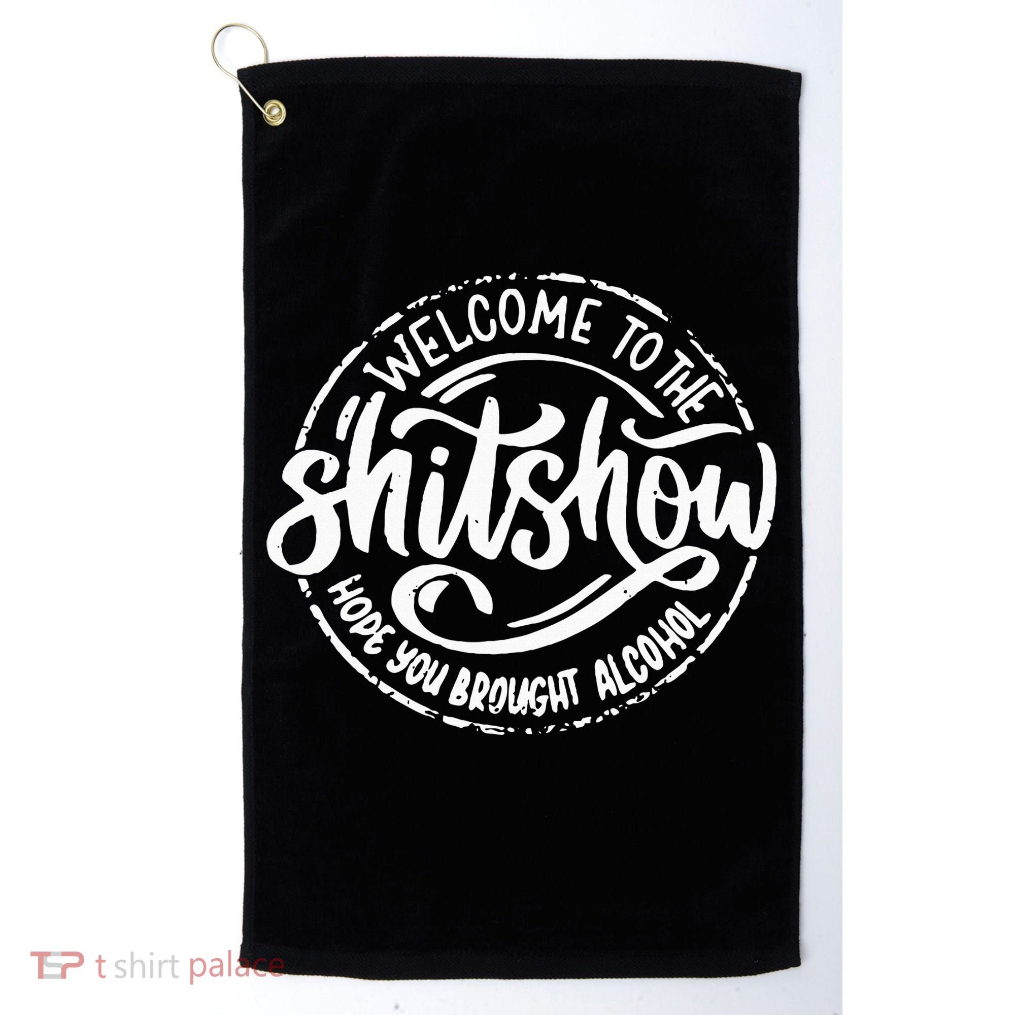 Welcome To The Shit Show Hope You Brought Alcohol Golf Towel