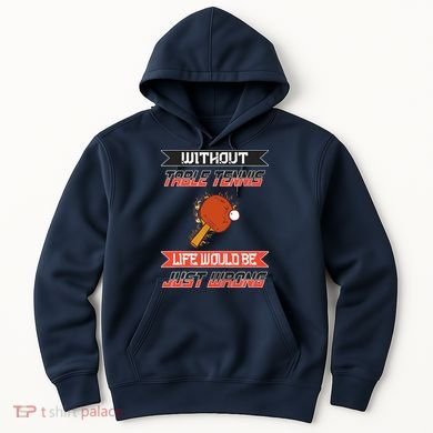 Without Table Tennis Life Would Be Just Wrong Ping Pong Hoodie