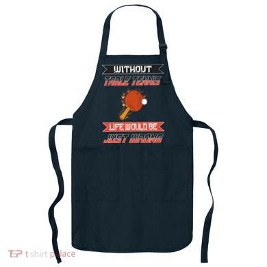 Without Table Tennis Life Would Be Just Wrong Ping Pong Apron