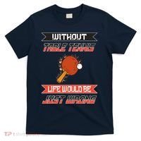 Without Table Tennis Life Would Be Just Wrong Ping Pong T-Shirt thumb 0