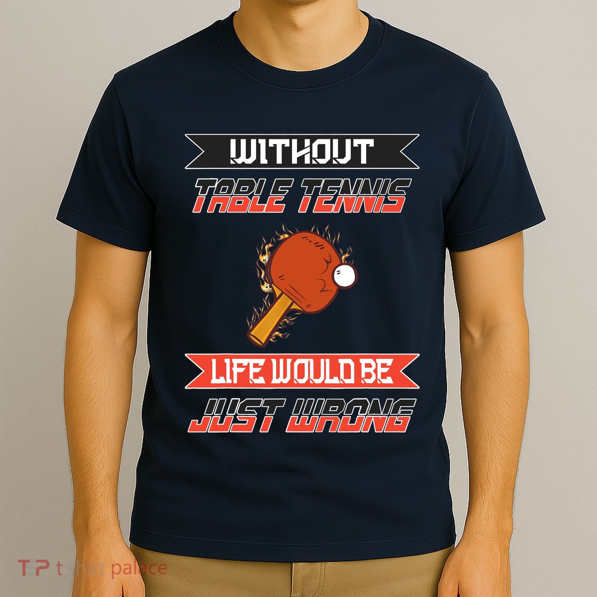 Without Table Tennis Life Would Be Just Wrong Ping Pong T-Shirt