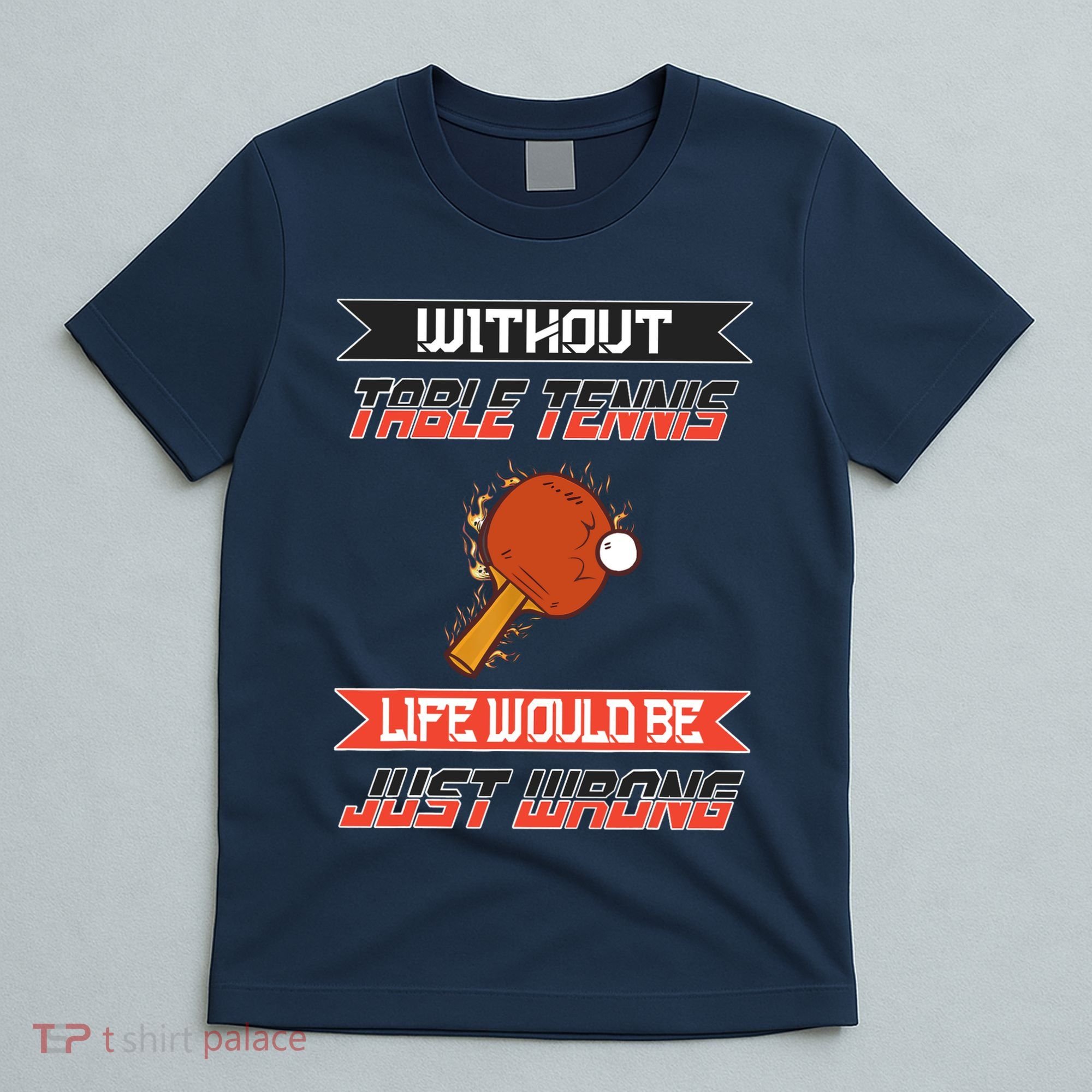 Without Table Tennis Life Would Be Just Wrong Ping Pong T-Shirt