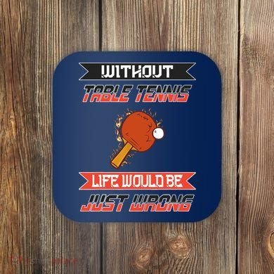 Without Table Tennis Life Would Be Just Wrong Ping Pong Coaster