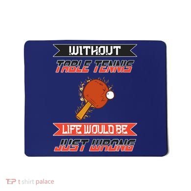 Without Table Tennis Life Would Be Just Wrong Ping Pong Mousepad