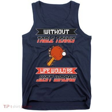Without Table Tennis Life Would Be Just Wrong Ping Pong Tank Top
