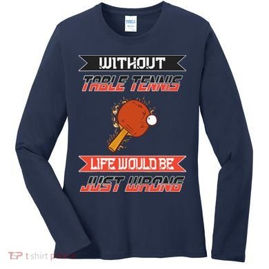 Without Table Tennis Life Would Be Just Wrong Ping Pong Women's Long Sleeve Shirt
