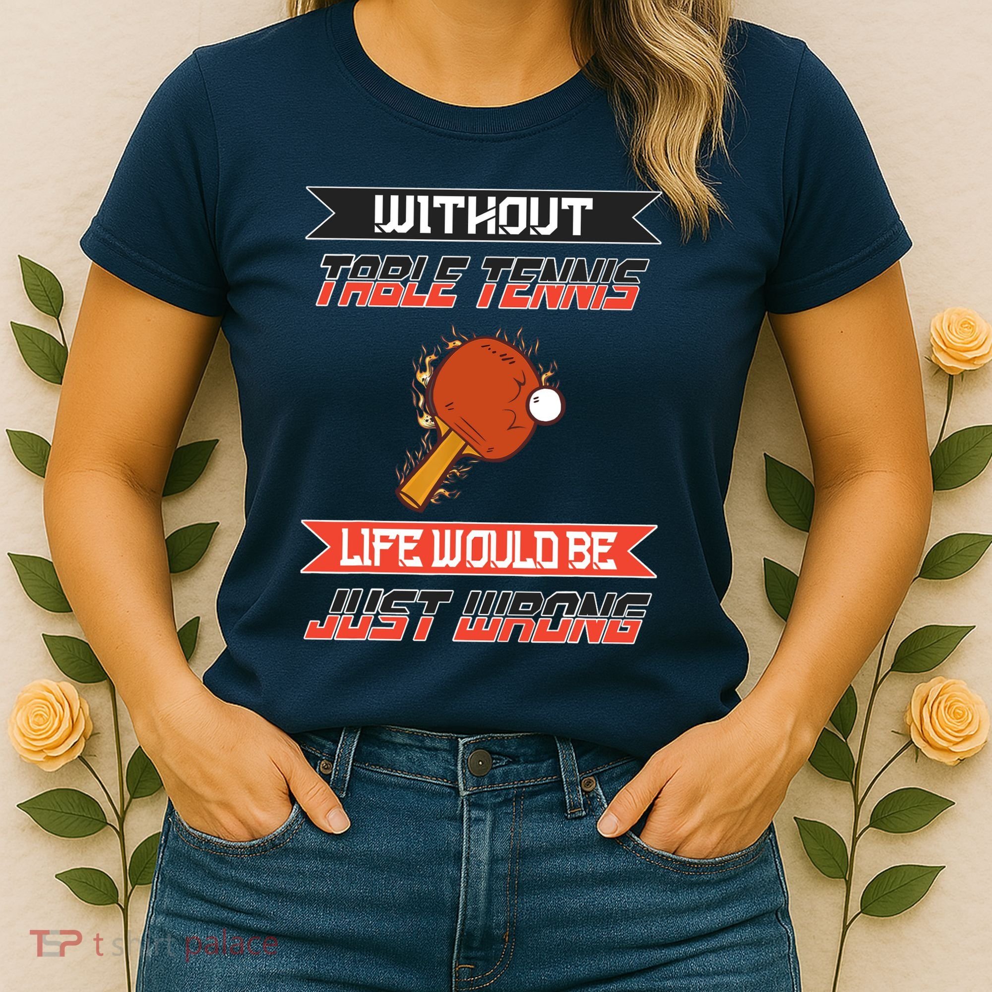 Without Table Tennis Life Would Be Just Wrong Ping Pong Women's T-Shirt
