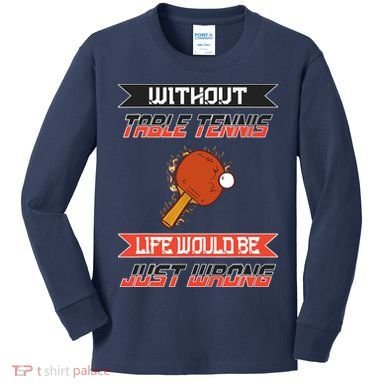 Without Table Tennis Life Would Be Just Wrong Ping Pong Kids Long Sleeve Shirt