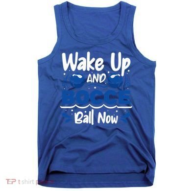 Wake Up And Bocce Ball Now Bocce Ball Great Gift Tank Top
