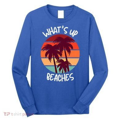 What's Up Beaches? Funny Vacay Vacation Tee With Palm Trees Great Gift Long Sleeve Shirt