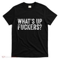 WhatS Up Fuckers Crude Offensive Funny Adult Humor Funny T-Shirt thumb 0