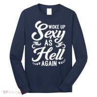 Woke Up Sexy As Hell Again Funny Sarcastic Quotes Humor Idea Long Sleeve Shirt thumb 0