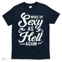 Woke Up Sexy As Hell Again Funny Sarcastic Quotes Humor Idea T-Shirt thumb 0