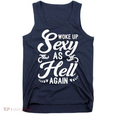 Woke Up Sexy As Hell Again Funny Sarcastic Quotes Humor Idea Tank Top