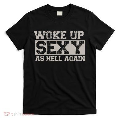 Woke Up Sexy As Hell Again Attractive Hot T-Shirt