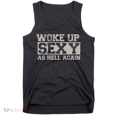 Woke Up Sexy As Hell Again Attractive Hot Tank Top