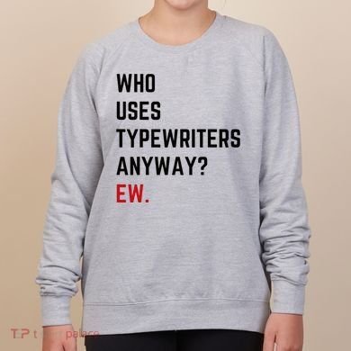 Who Uses Typewriters Anyway Ew Women's Sweatshirt