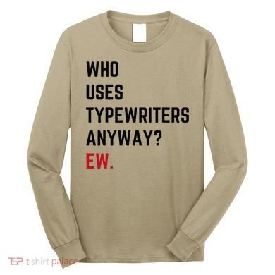 Who Uses Typewriters Anyway Ew Long Sleeve Shirt