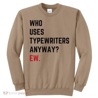 Who Uses Typewriters Anyway Ew Sweatshirt