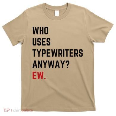 Who Uses Typewriters Anyway Ew T-Shirt