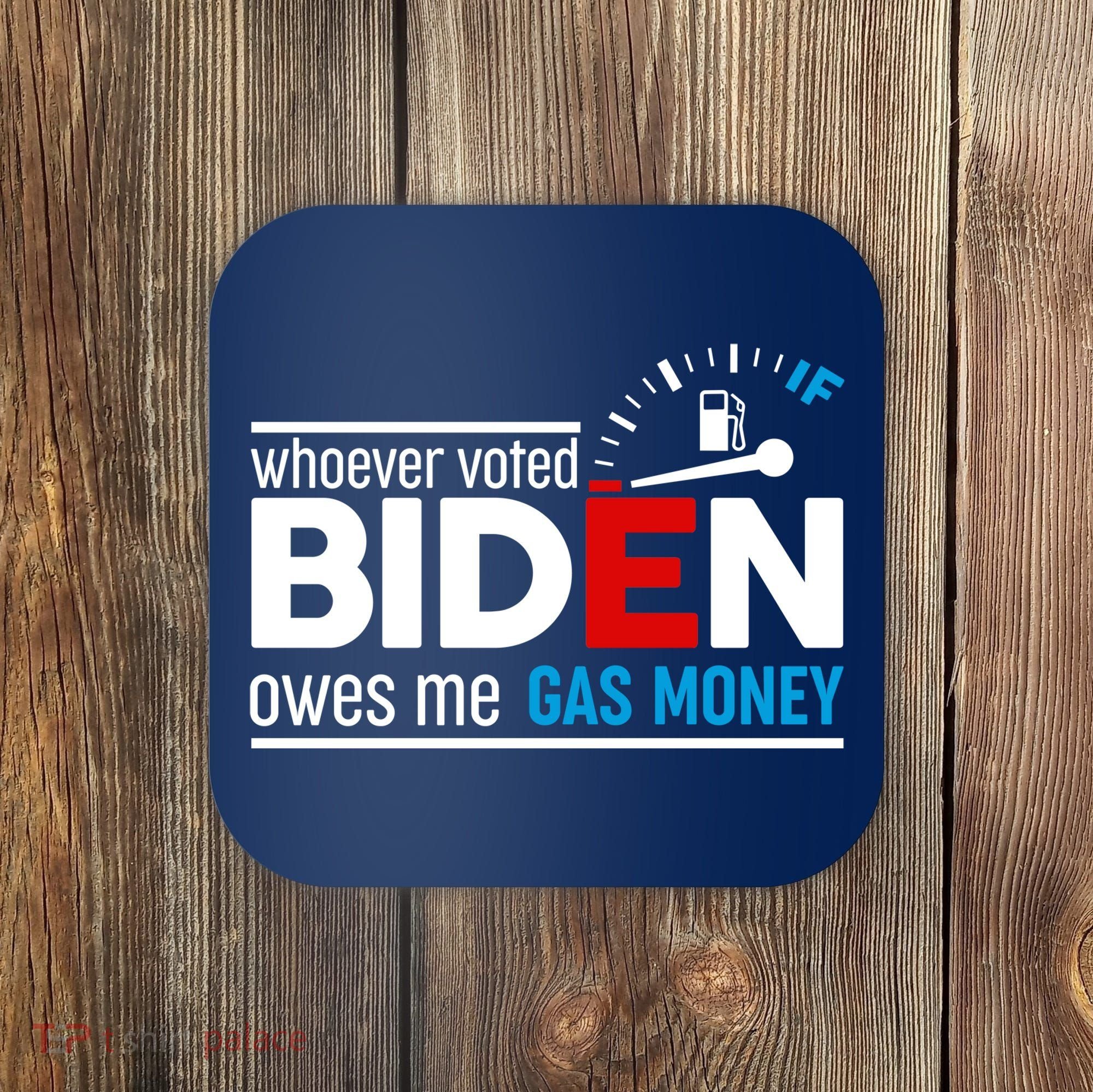 Whoever Voted Biden Owes Me Gas Money Coaster