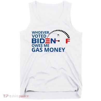 Whoever Voted For Biden Owes Me Gas Money Tank Top