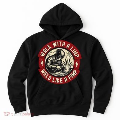 Walk With A Limp Weld Like A Pimp Funny Welding Welder Gift Hoodie