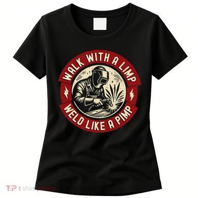 Walk With A Limp Weld Like A Pimp Funny Welding Welder Gift Women's T-Shirt