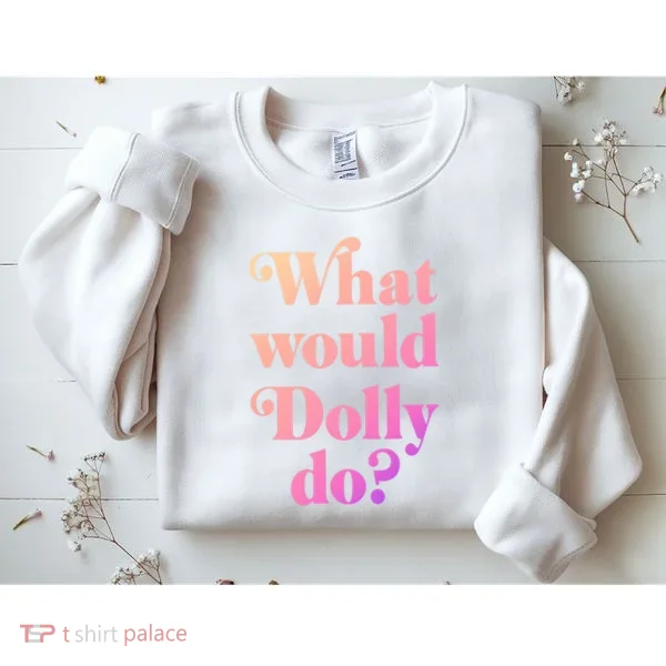 What Would Dolly Do Funny Dolly Sweatshirt