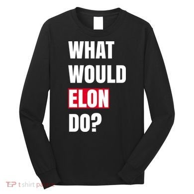 What Would Elon Do Long Sleeve Shirt