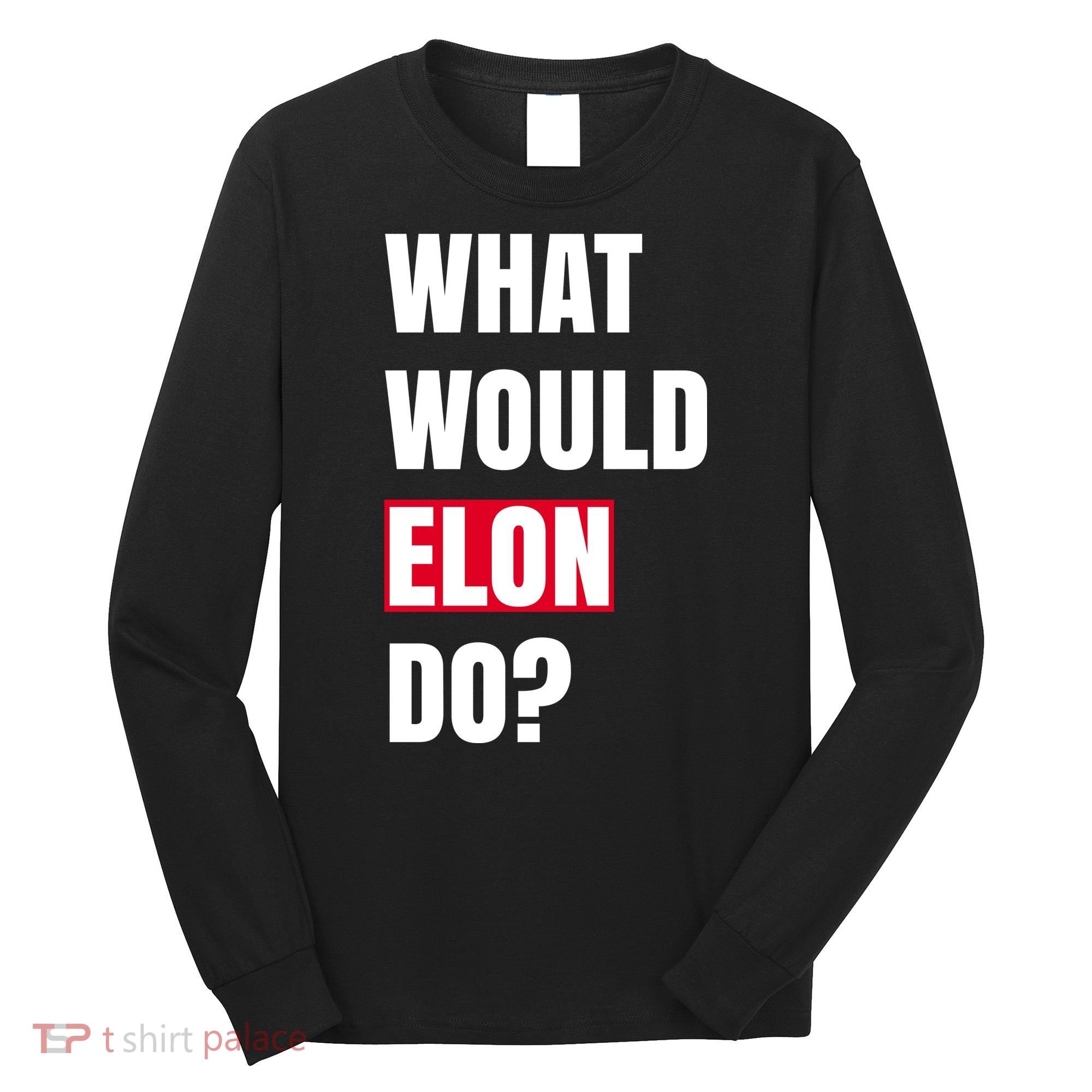 What Would Elon Do Long Sleeve Shirt