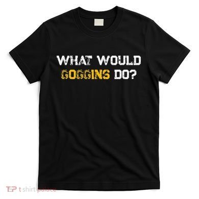 WHAT WOULD GOGGINS DO T-Shirt