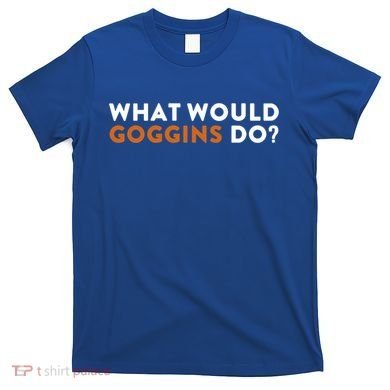 What Would Goggins Do Gift Meaningful Gift T-Shirt