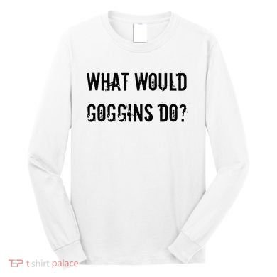 What Would Goggins Do Motivational Workout Inspiration Long Sleeve Shirt