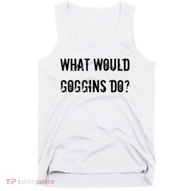 What Would Goggins Do Motivational Workout Inspiration Tank Top