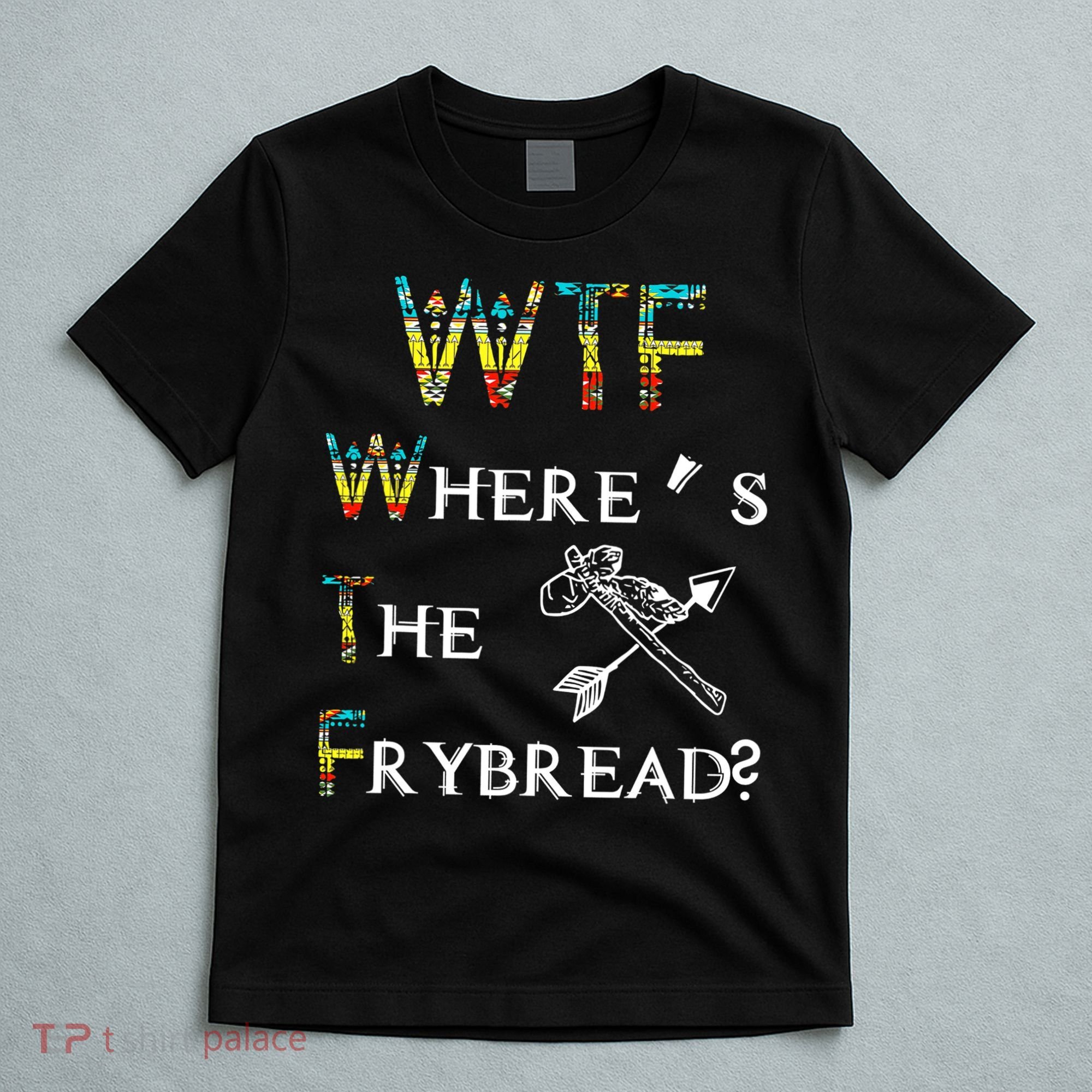 WTF Where Is The Fry Bread Funny Sarcasm Boy Girl Gift T-Shirt
