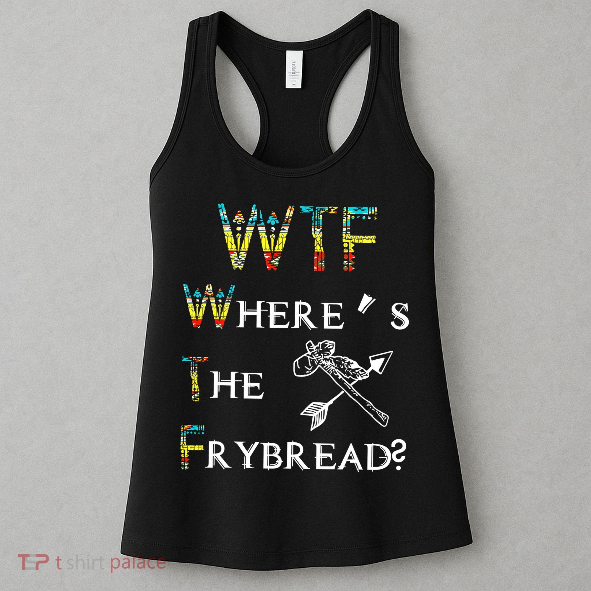WTF Where Is The Fry Bread Funny Sarcasm Boy Girl Gift Women's Tank Top