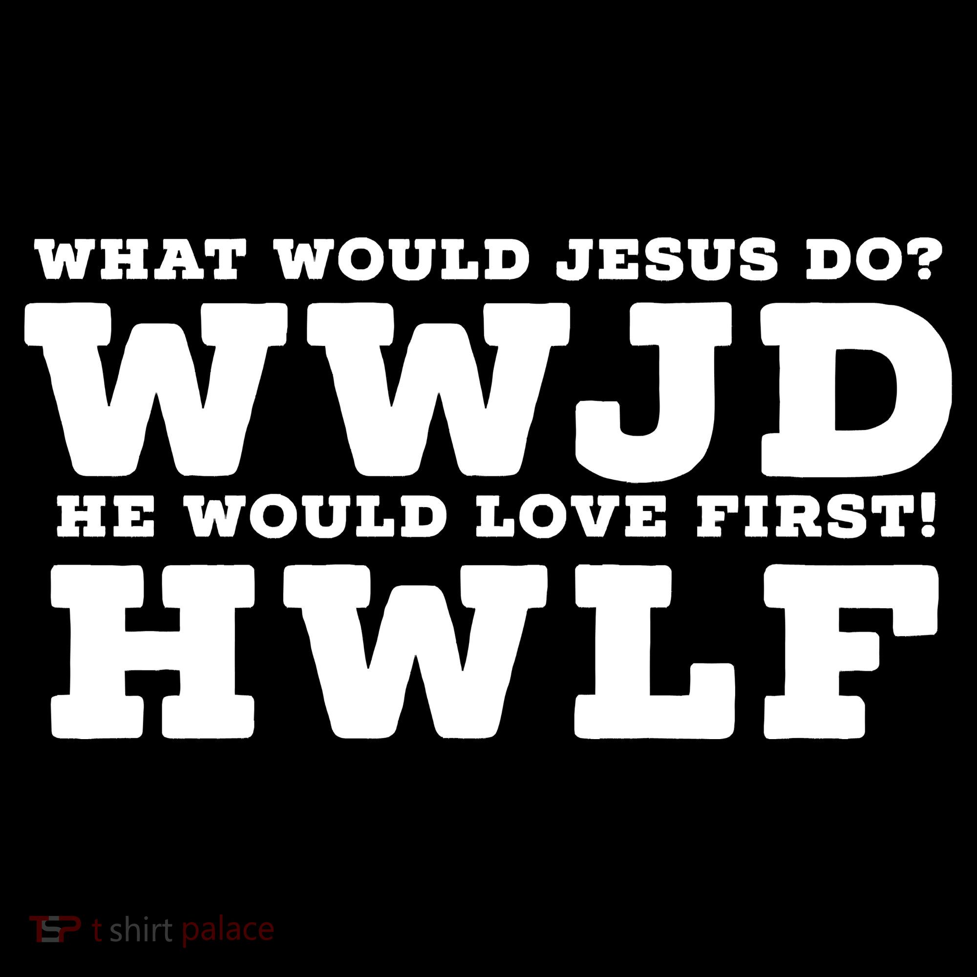 What Would Jesus Do He Would Love First! WWJD HWLF Sweatshirt