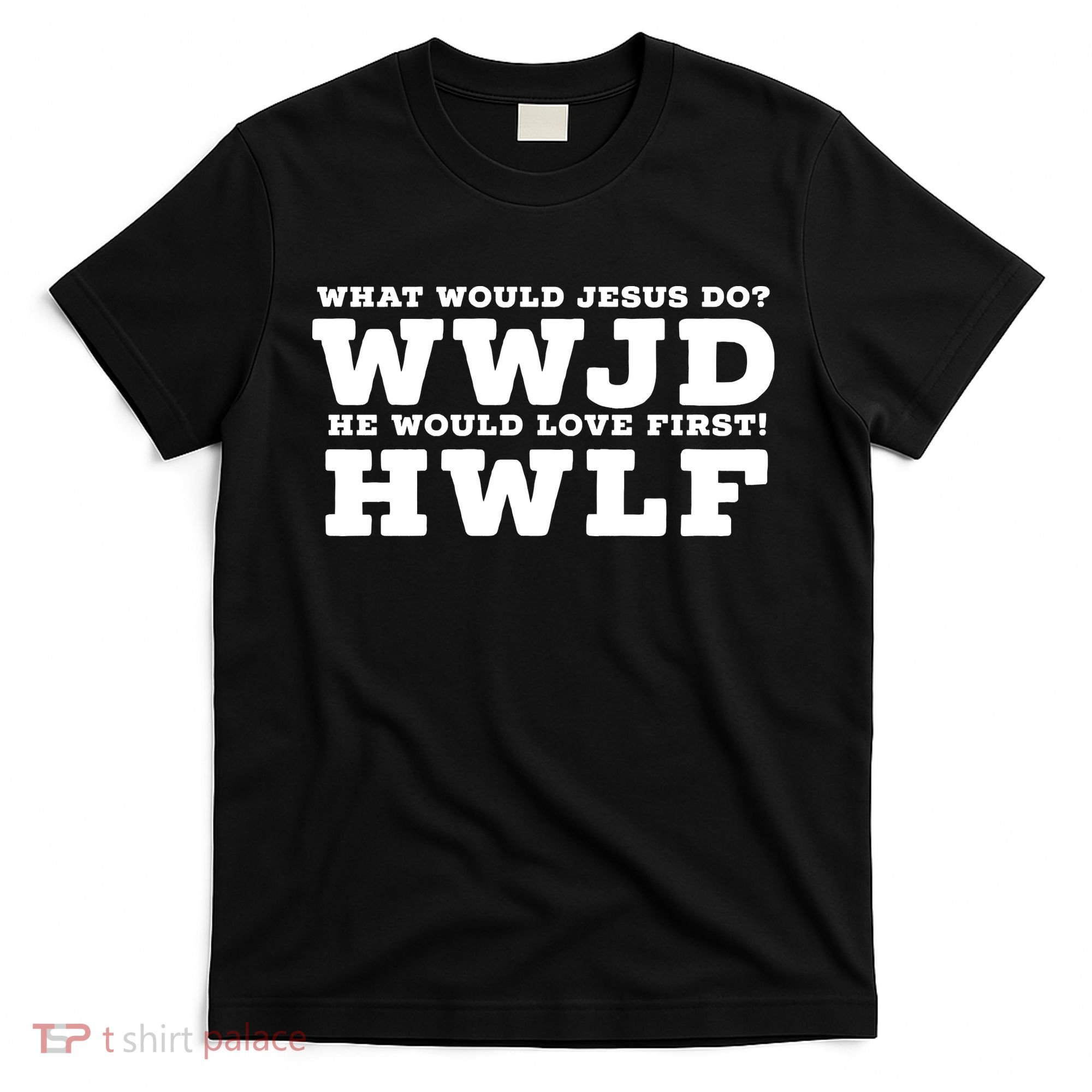 What Would Jesus Do He Would Love First! WWJD HWLF T-Shirt